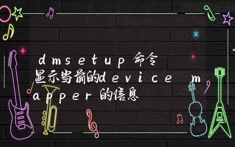 dmsetup命令 – 显示当前的device mapper的信息